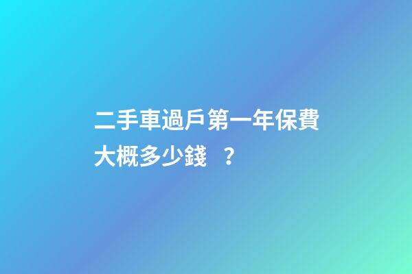 二手車過戶第一年保費大概多少錢？